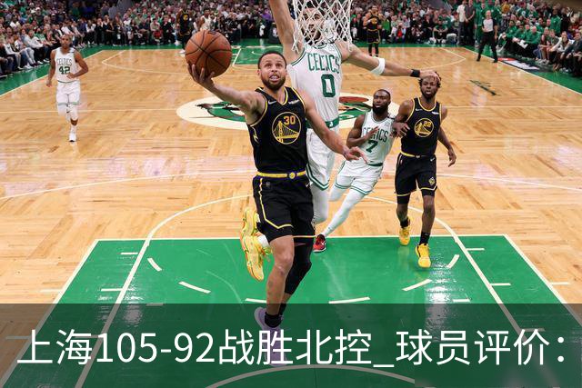 上海105-92战胜北控 球员评价：4人满分，3人及格，1人低迷